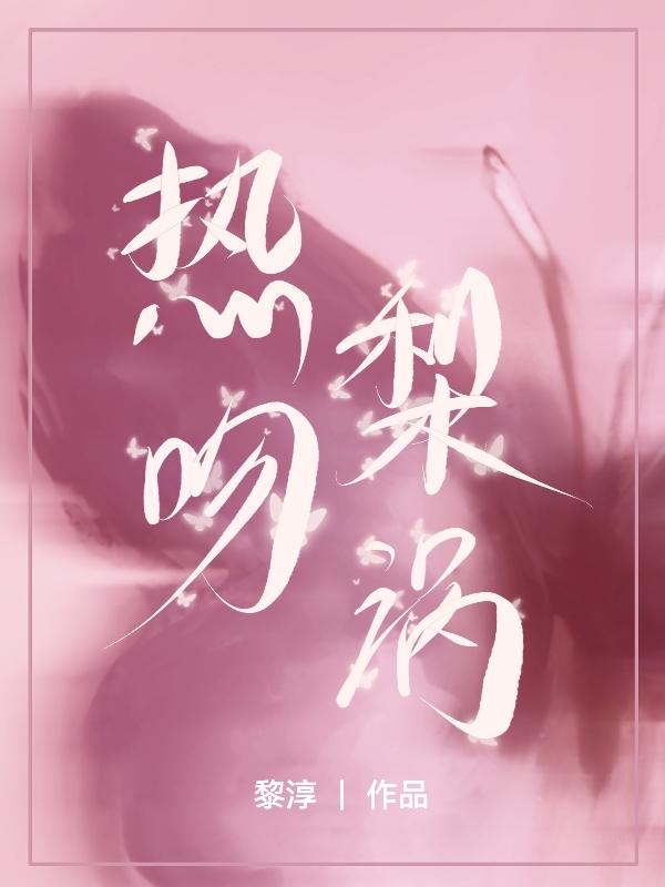 热吻梨涡小说免费阅读黎淳